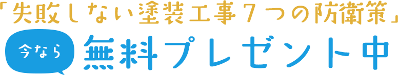 今なら 「失敗しない塗装工事７つの防衛策」無料プレゼント中