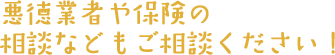 悪徳業者や保険の相談などもご相談ください！